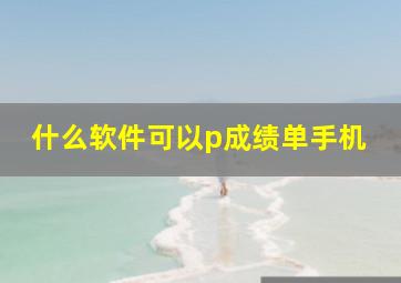 什么软件可以p成绩单手机