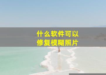 什么软件可以修复模糊照片