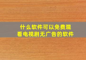 什么软件可以免费观看电视剧无广告的软件