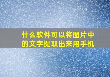 什么软件可以将图片中的文字提取出来用手机