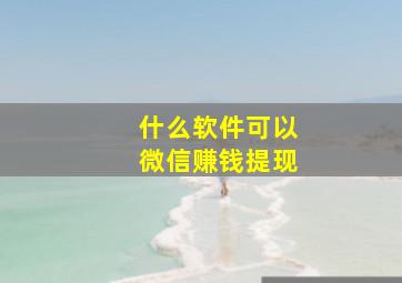 什么软件可以微信赚钱提现