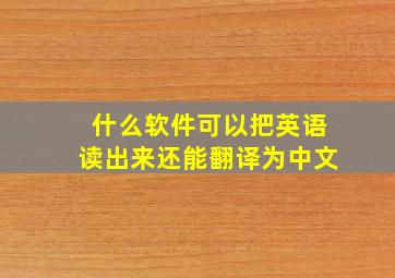 什么软件可以把英语读出来还能翻译为中文