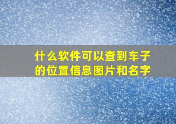 什么软件可以查到车子的位置信息图片和名字