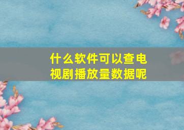 什么软件可以查电视剧播放量数据呢