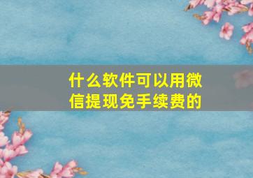 什么软件可以用微信提现免手续费的