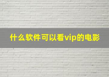 什么软件可以看vip的电影