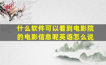 什么软件可以看到电影院的电影信息呢英语怎么说