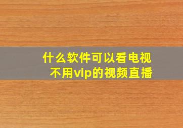 什么软件可以看电视不用vip的视频直播