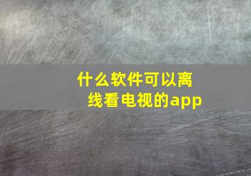 什么软件可以离线看电视的app