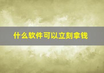 什么软件可以立刻拿钱