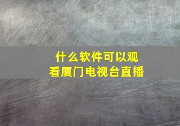 什么软件可以观看厦门电视台直播