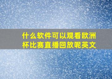 什么软件可以观看欧洲杯比赛直播回放呢英文