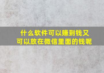 什么软件可以赚到钱又可以放在微信里面的钱呢