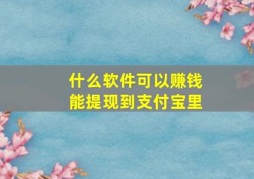 什么软件可以赚钱能提现到支付宝里