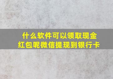 什么软件可以领取现金红包呢微信提现到银行卡