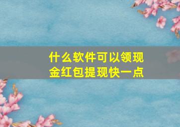 什么软件可以领现金红包提现快一点