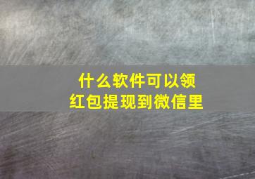 什么软件可以领红包提现到微信里