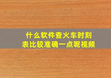 什么软件查火车时刻表比较准确一点呢视频