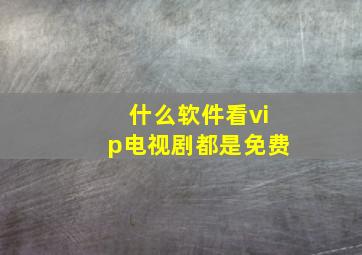 什么软件看vip电视剧都是免费