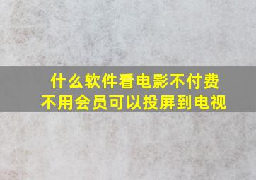 什么软件看电影不付费不用会员可以投屏到电视