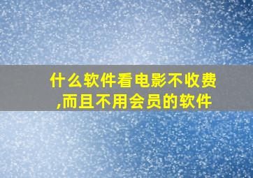 什么软件看电影不收费,而且不用会员的软件