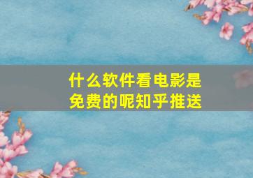 什么软件看电影是免费的呢知乎推送