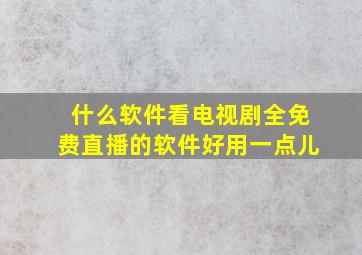 什么软件看电视剧全免费直播的软件好用一点儿