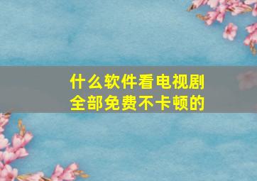 什么软件看电视剧全部免费不卡顿的