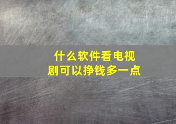 什么软件看电视剧可以挣钱多一点