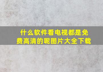 什么软件看电视都是免费高清的呢图片大全下载