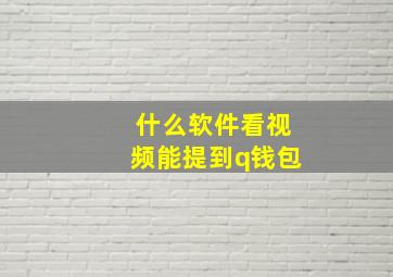 什么软件看视频能提到q钱包