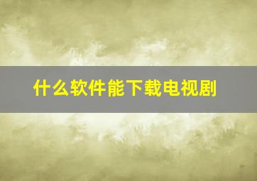 什么软件能下载电视剧