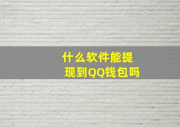 什么软件能提现到QQ钱包吗