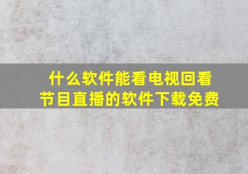 什么软件能看电视回看节目直播的软件下载免费