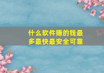 什么软件赚的钱最多最快最安全可靠