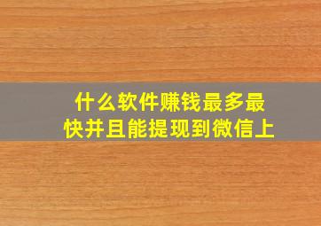 什么软件赚钱最多最快并且能提现到微信上