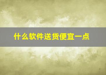 什么软件送货便宜一点