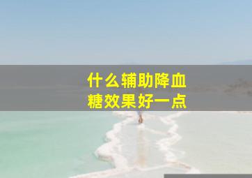 什么辅助降血糖效果好一点