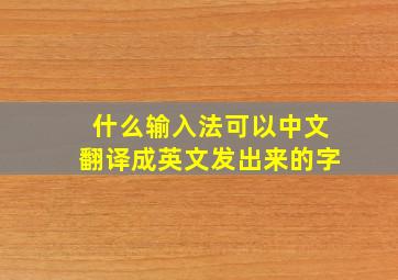 什么输入法可以中文翻译成英文发出来的字