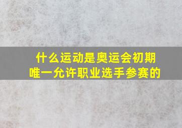 什么运动是奥运会初期唯一允许职业选手参赛的