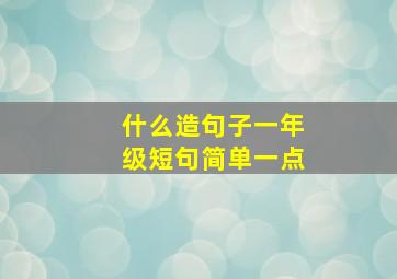 什么造句子一年级短句简单一点