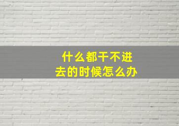 什么都干不进去的时候怎么办