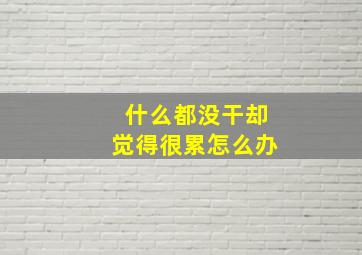 什么都没干却觉得很累怎么办