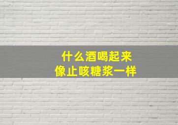 什么酒喝起来像止咳糖浆一样