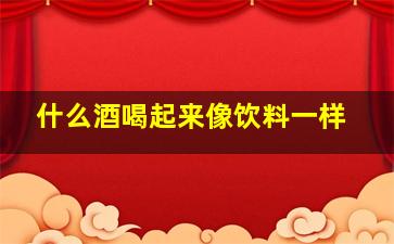 什么酒喝起来像饮料一样