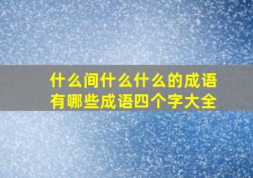 什么间什么什么的成语有哪些成语四个字大全