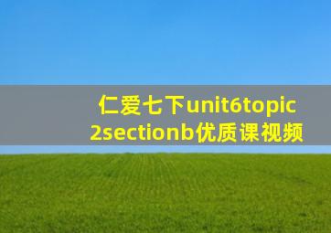 仁爱七下unit6topic2sectionb优质课视频