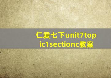 仁爱七下unit7topic1sectionc教案