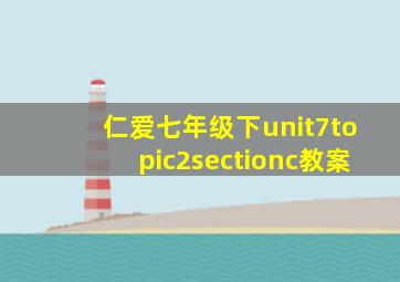 仁爱七年级下unit7topic2sectionc教案