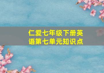 仁爱七年级下册英语第七单元知识点